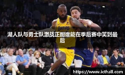 湖人队与勇士队激战正酣谁能在季后赛中笑到最后
